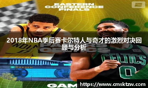 2018年NBA季后赛卡尔特人与奇才的激烈对决回顾与分析